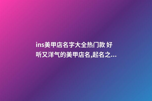 ins美甲店名字大全热门款 好听又洋气的美甲店名,起名之家-第1张-店铺起名-玄机派
